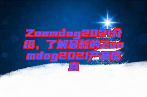 Zoomdog2021介紹，了解最新的Zoomdog2021產(chǎn)品信息