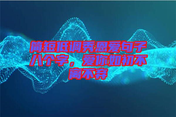 簡(jiǎn)短低調(diào)秀恩愛句子八個(gè)字，愛你如初不離不棄