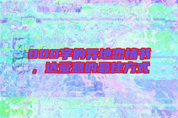 800字的異地戀情書，達愛意的最佳方式