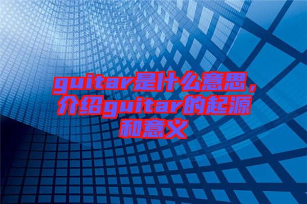 guitar是什么意思，介紹guitar的起源和意義