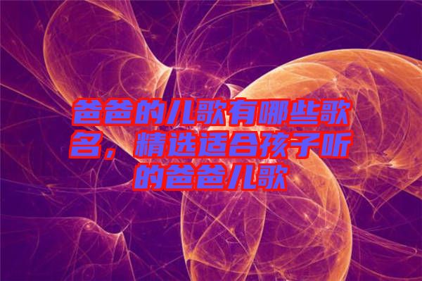 爸爸的兒歌有哪些歌名，精選適合孩子聽的爸爸兒歌
