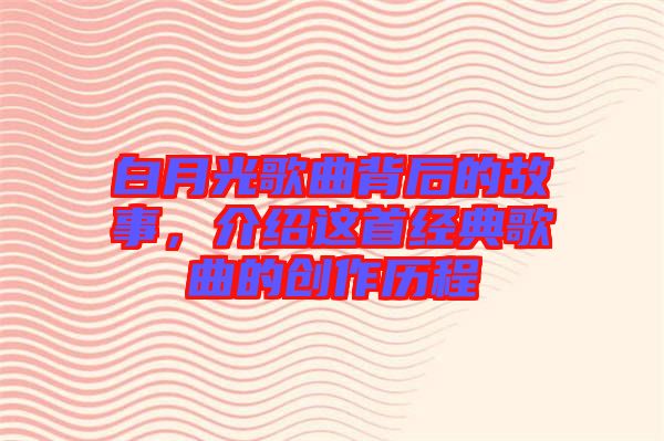 白月光歌曲背后的故事，介紹這首經典歌曲的創作歷程