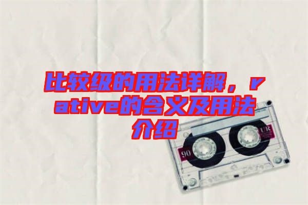 比較級的用法詳解，rative的含義及用法介紹