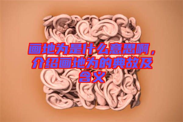 畫地為是什么意思啊，介紹畫地為的典故及含義