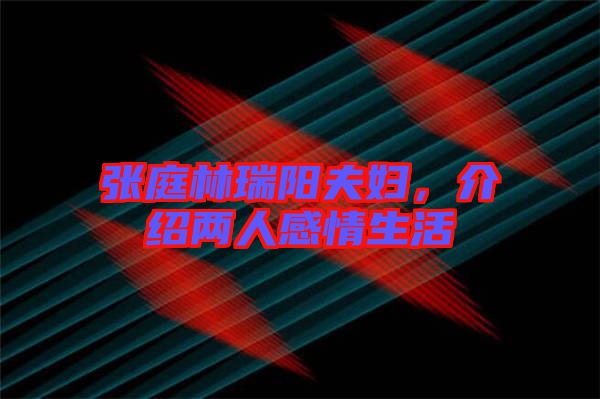 張庭林瑞陽(yáng)夫婦，介紹兩人感情生活