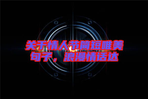 關于情人節簡短唯美句子，浪漫情話達