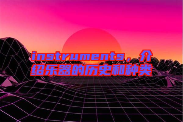 instruments，介紹樂器的歷史和種類