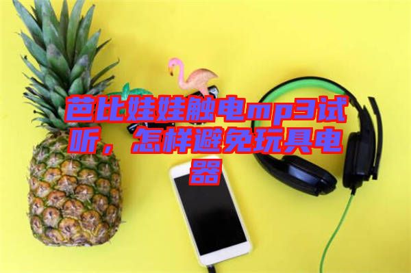 芭比娃娃觸電mp3試聽，怎樣避免玩具電器
