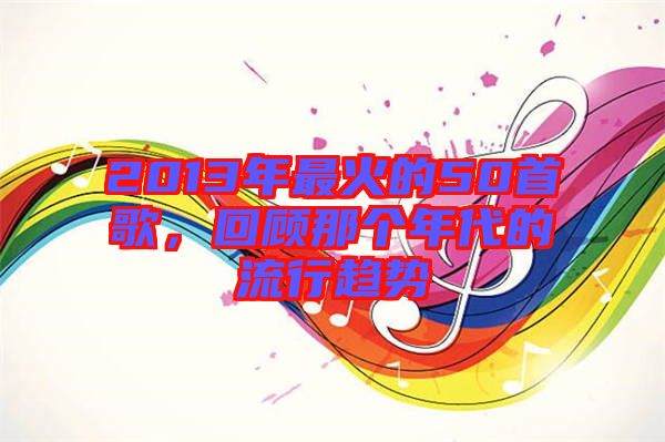 2013年最火的50首歌，回顧那個(gè)年代的流行趨勢(shì)