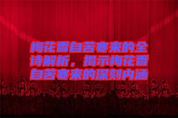梅花香自苦寒來的全詩(shī)解析，揭示梅花香自苦寒來的深刻內(nèi)涵