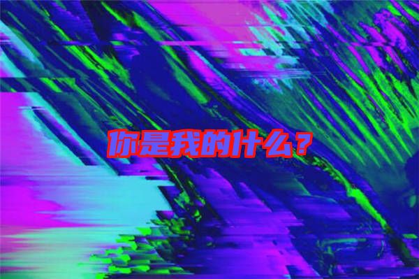 你是我的什么？