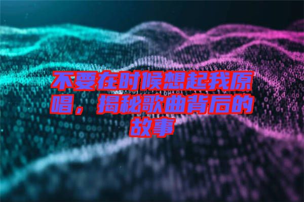不要在時候想起我原唱，揭秘歌曲背后的故事