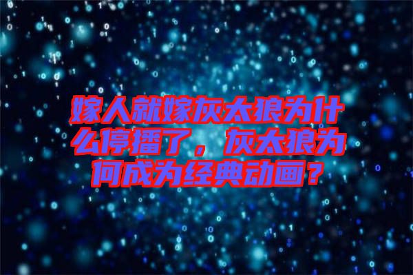 嫁人就嫁灰太狼為什么停播了，灰太狼為何成為經(jīng)典動(dòng)畫？