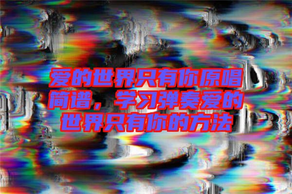愛的世界只有你原唱簡譜，學習彈奏愛的世界只有你的方法