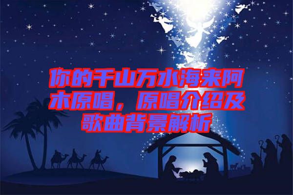 你的千山萬水海來阿木原唱，原唱介紹及歌曲背景解析