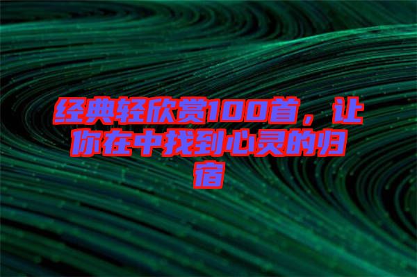 經典輕欣賞100首，讓你在中找到心靈的歸宿