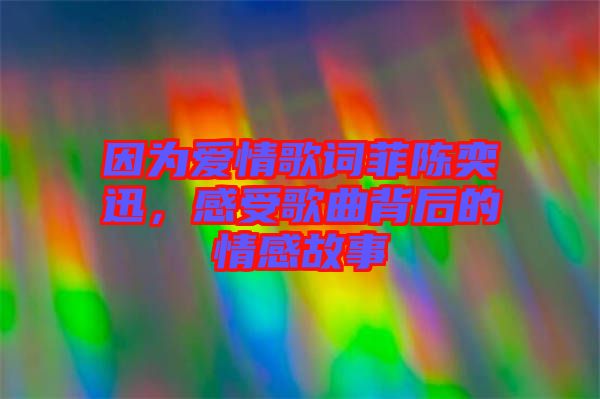 因為愛情歌詞菲陳奕迅，感受歌曲背后的情感故事