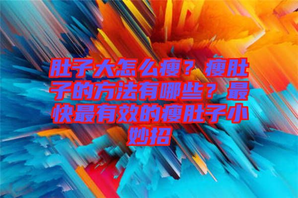 肚子大怎么瘦？瘦肚子的方法有哪些？最快最有效的瘦肚子小妙招