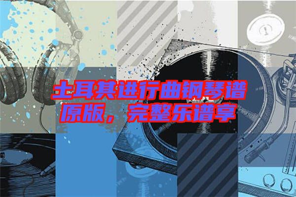 土耳其進行曲鋼琴譜原版，完整樂譜享