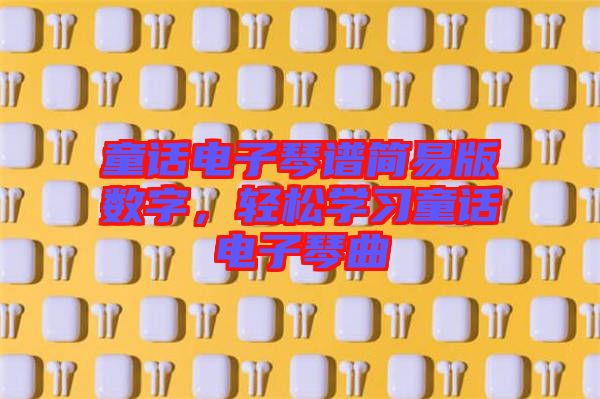 童話電子琴譜簡易版數字，輕松學習童話電子琴曲