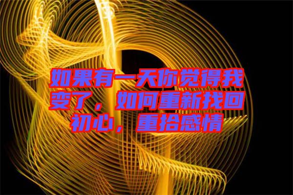 如果有一天你覺得我變了，如何重新找回初心，重拾感情