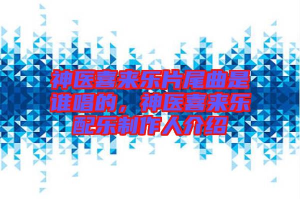 神醫(yī)喜來(lái)樂片尾曲是誰(shuí)唱的，神醫(yī)喜來(lái)樂配樂制作人介紹