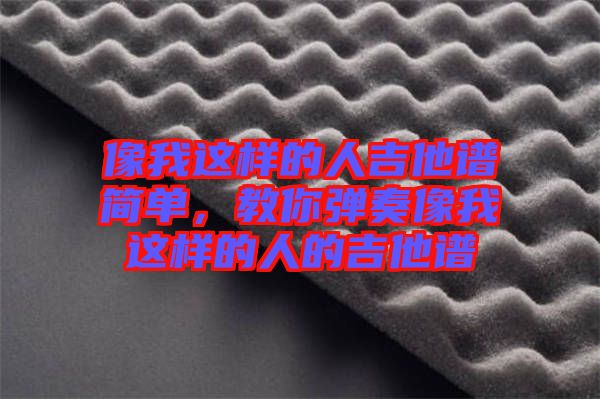 像我這樣的人吉他譜簡單，教你彈奏像我這樣的人的吉他譜
