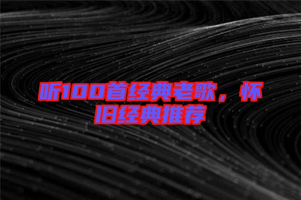 聽100首經典老歌，懷舊經典推薦