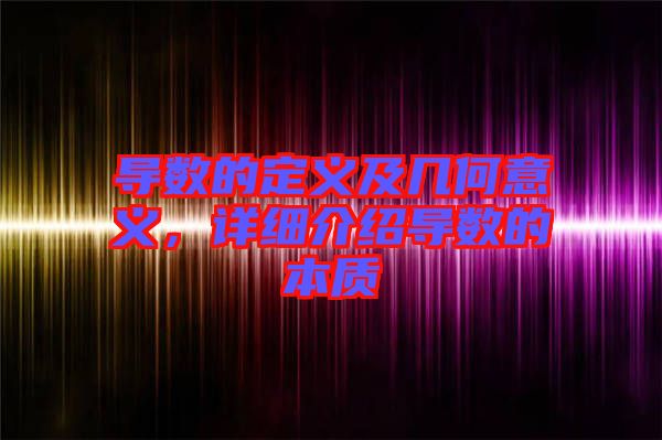 導數的定義及幾何意義，詳細介紹導數的本質