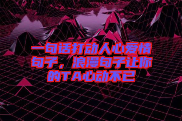 一句話打動人心愛情句子，浪漫句子讓你的TA心動不已