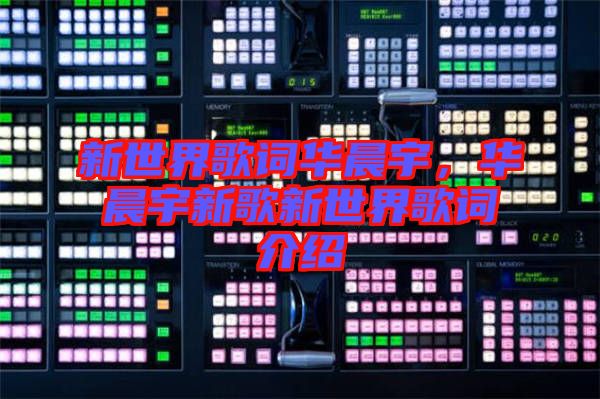 新世界歌詞華晨宇，華晨宇新歌新世界歌詞介紹