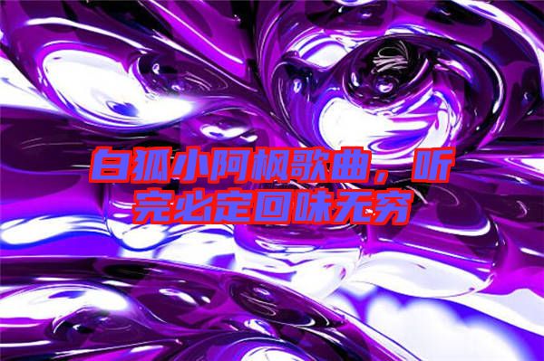 白狐小阿楓歌曲，聽完必定回味無窮