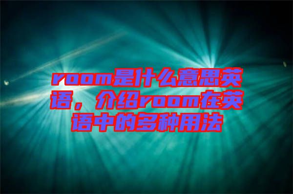 room是什么意思英語，介紹room在英語中的多種用法