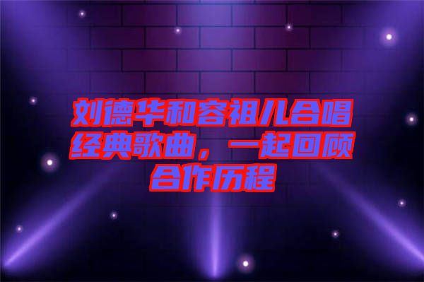 劉德華和容祖兒合唱經典歌曲，一起回顧合作歷程