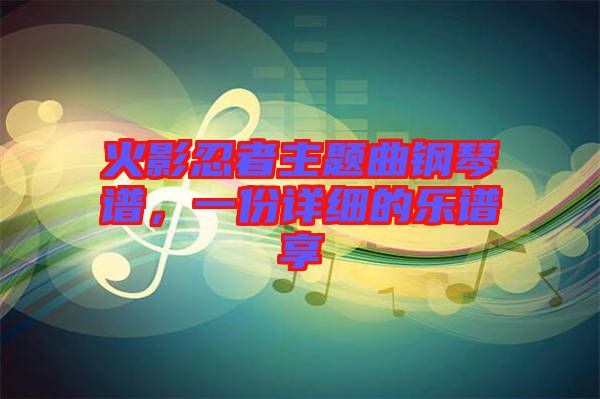 火影忍者主題曲鋼琴譜，一份詳細的樂譜享