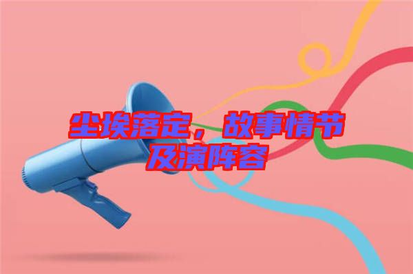 塵埃落定，故事情節及演陣容