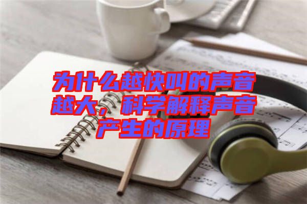 為什么越快叫的聲音越大，科學解釋聲音產生的原理