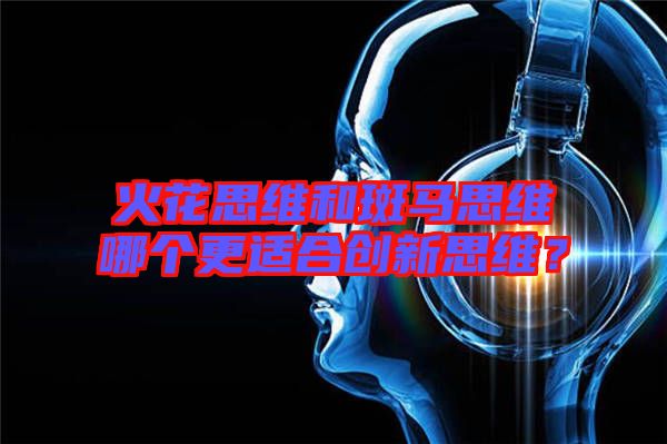 火花思維和斑馬思維哪個更適合創新思維？
