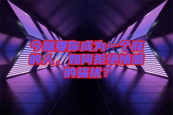 今就要你成為一個朕的人，如何拒絕情感的騷擾？