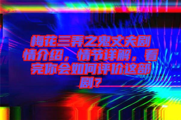 梅花三弄之鬼丈夫劇情介紹，情節詳解，看完你會如何評價這部劇？