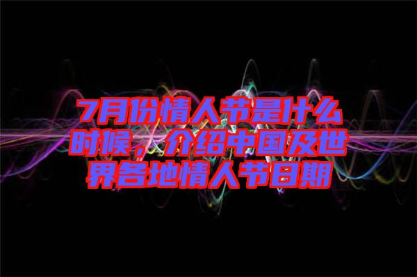 7月份情人節(jié)是什么時(shí)候，介紹中國及世界各地情人節(jié)日期