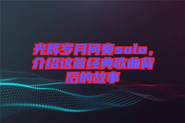 光輝歲月間奏solo，介紹這首經典歌曲背后的故事