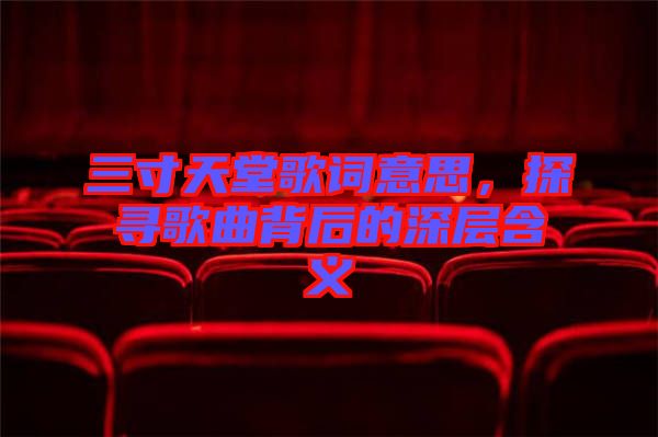 三寸天堂歌詞意思，探尋歌曲背后的深層含義