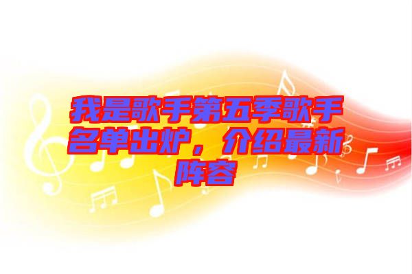 我是歌手第五季歌手名單出爐，介紹最新陣容