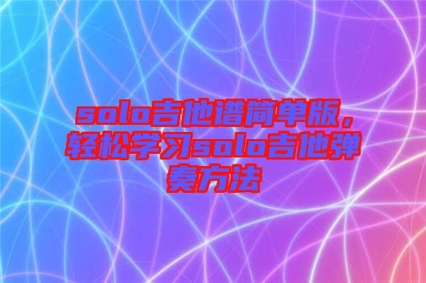 solo吉他譜簡單版，輕松學習solo吉他彈奏方法