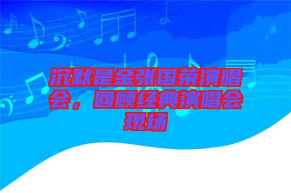 沉默是金張國榮演唱會(huì)，回顧經(jīng)典演唱會(huì)現(xiàn)場(chǎng)