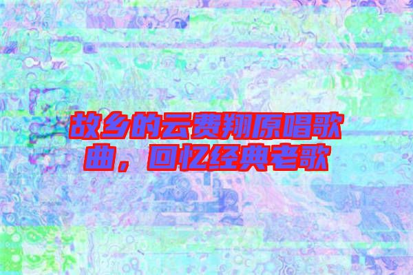 故鄉的云費翔原唱歌曲，回憶經典老歌