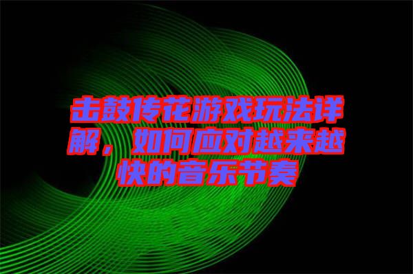 擊鼓傳花游戲玩法詳解，如何應(yīng)對(duì)越來(lái)越快的音樂節(jié)奏