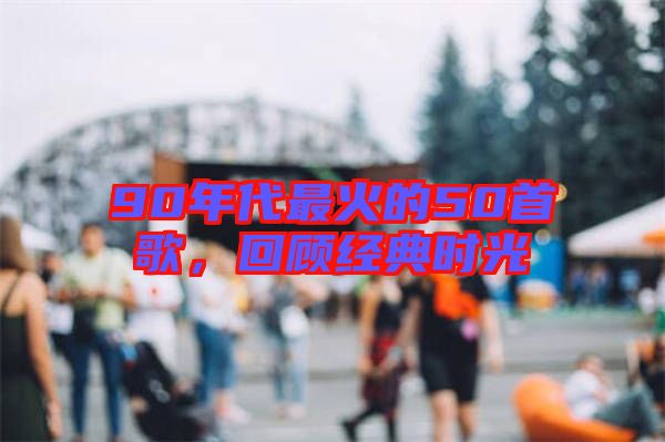 90年代最火的50首歌，回顧經典時光