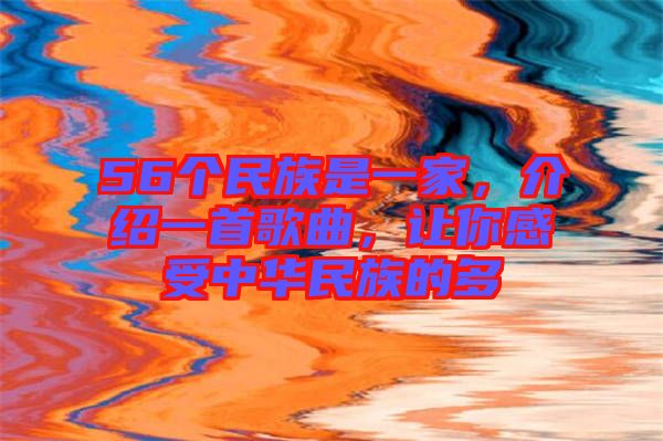 56個民族是一家，介紹一首歌曲，讓你感受中華民族的多